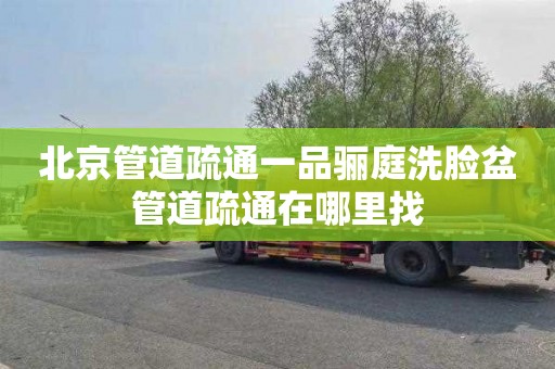 北京管道疏通一品骊庭洗脸盆管道疏通在哪里找