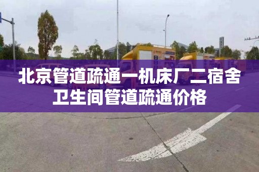 北京管道疏通一机床厂二宿舍卫生间管道疏通价格