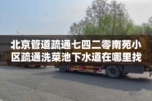 北京管道疏通七四二零南苑小区疏通洗菜池下水道在哪里找