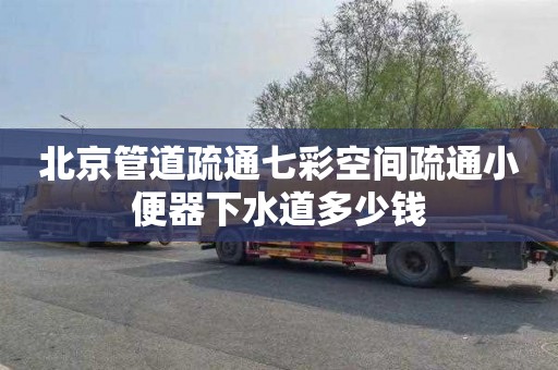北京管道疏通七彩空间疏通小便器下水道多少钱