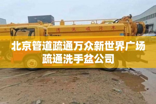 北京管道疏通万众新世界广场疏通洗手盆公司