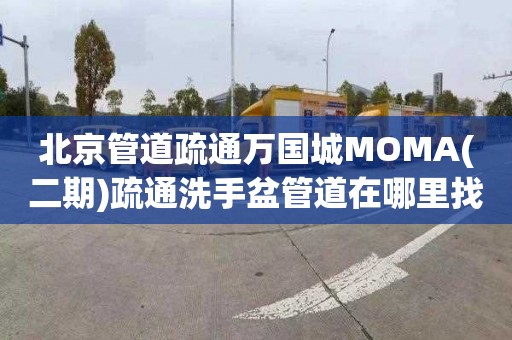 北京管道疏通万国城MOMA(二期)疏通洗手盆管道在哪里找