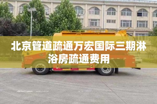 北京管道疏通万宏国际三期淋浴房疏通费用