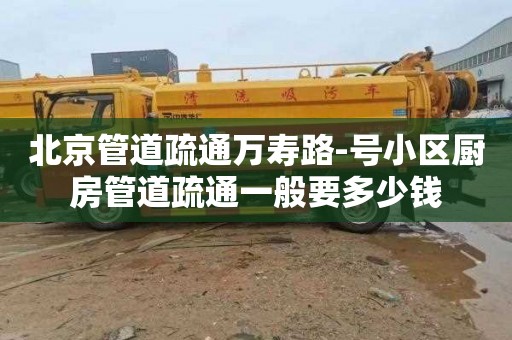 北京管道疏通万寿路-号小区厨房管道疏通一般要多少钱