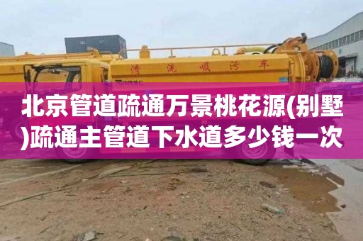 北京管道疏通万景桃花源(别墅)疏通主管道下水道多少钱一次
