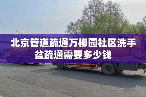 北京管道疏通万柳园社区洗手盆疏通需要多少钱