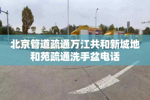 北京管道疏通万江共和新城地和苑疏通洗手盆电话