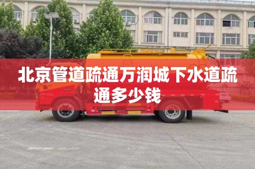 北京管道疏通万润城下水道疏通多少钱