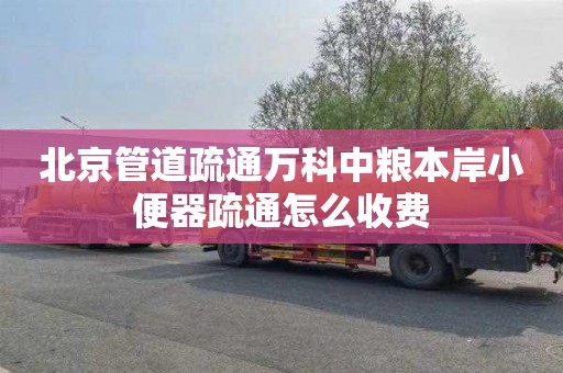 北京管道疏通万科中粮本岸小便器疏通怎么收费