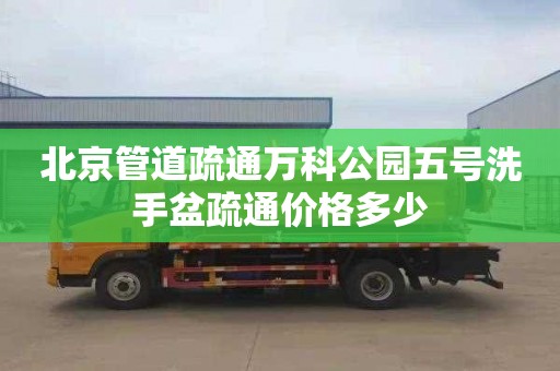 北京管道疏通万科公园五号洗手盆疏通价格多少