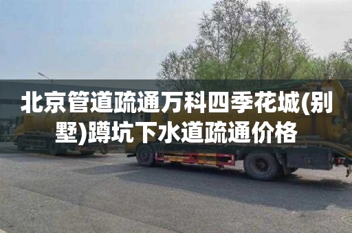 北京管道疏通万科四季花城(别墅)蹲坑下水道疏通价格