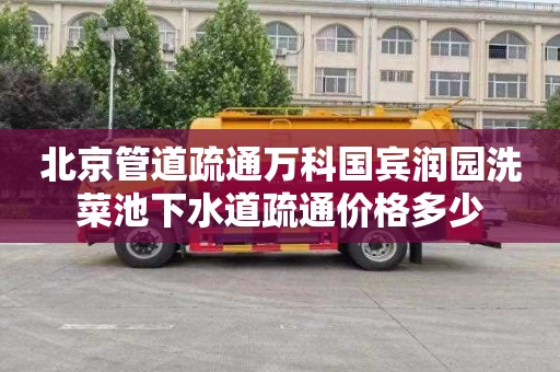 北京管道疏通万科国宾润园洗菜池下水道疏通价格多少