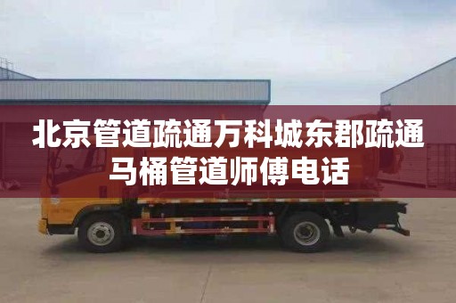 北京管道疏通万科城东郡疏通马桶管道师傅电话