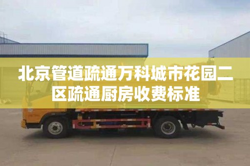 北京管道疏通万科城市花园二区疏通厨房收费标准