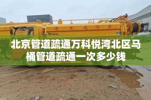 北京管道疏通万科悦湾北区马桶管道疏通一次多少钱