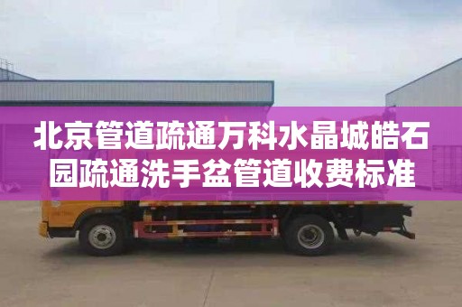 北京管道疏通万科水晶城皓石园疏通洗手盆管道收费标准