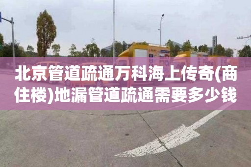 北京管道疏通万科海上传奇(商住楼)地漏管道疏通需要多少钱