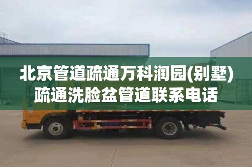 北京管道疏通万科润园(别墅)疏通洗脸盆管道联系电话