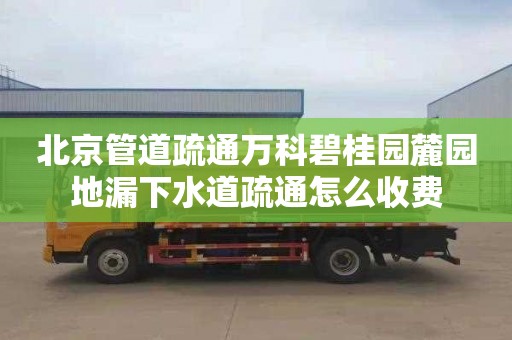 北京管道疏通万科碧桂园麓园地漏下水道疏通怎么收费