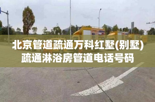 北京管道疏通万科红墅(别墅)疏通淋浴房管道电话号码