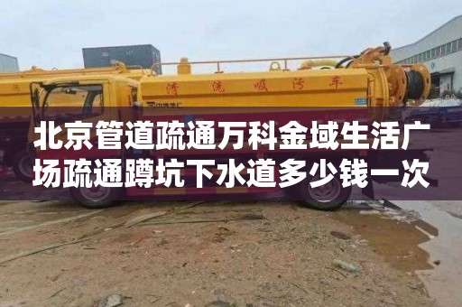 北京管道疏通万科金域生活广场疏通蹲坑下水道多少钱一次