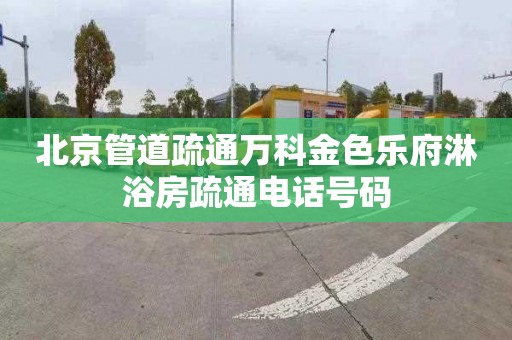 北京管道疏通万科金色乐府淋浴房疏通电话号码
