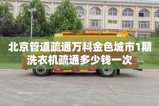 北京管道疏通万科金色城市1期洗衣机疏通多少钱一次