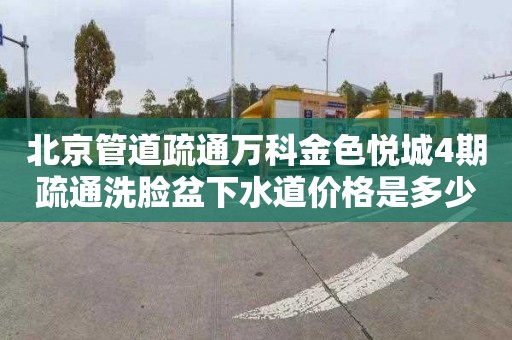 北京管道疏通万科金色悦城4期疏通洗脸盆下水道价格是多少