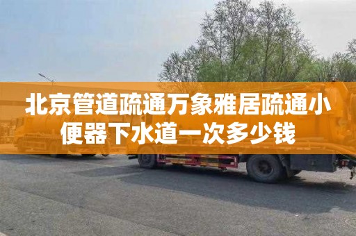 北京管道疏通万象雅居疏通小便器下水道一次多少钱