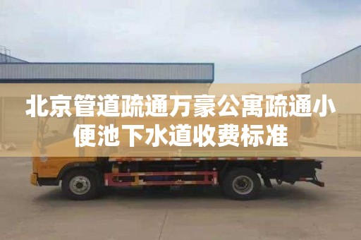 北京管道疏通万豪公寓疏通小便池下水道收费标准