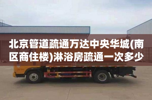 北京管道疏通万达中央华城(南区商住楼)淋浴房疏通一次多少钱
