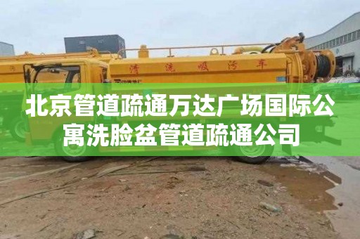 北京管道疏通万达广场国际公寓洗脸盆管道疏通公司