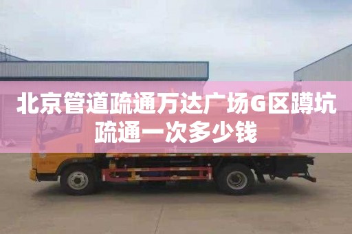 北京管道疏通万达广场G区蹲坑疏通一次多少钱