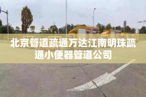 北京管道疏通万达江南明珠疏通小便器管道公司