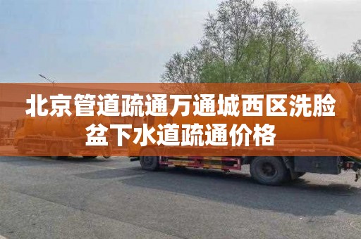北京管道疏通万通城西区洗脸盆下水道疏通价格