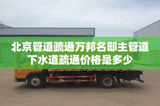 北京管道疏通万邦名邸主管道下水道疏通价格是多少