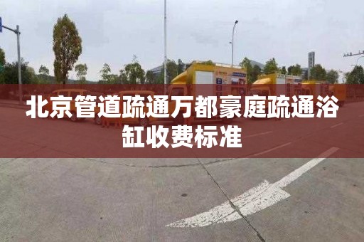 北京管道疏通万都豪庭疏通浴缸收费标准