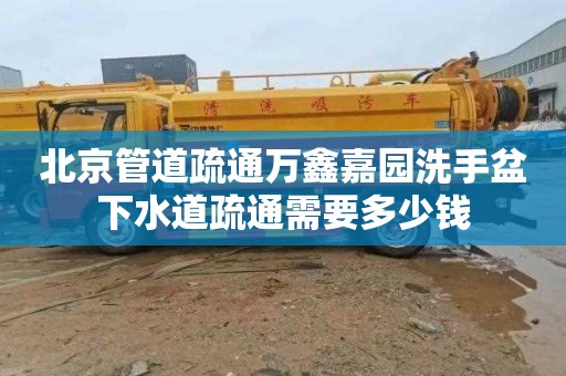 北京管道疏通万鑫嘉园洗手盆下水道疏通需要多少钱