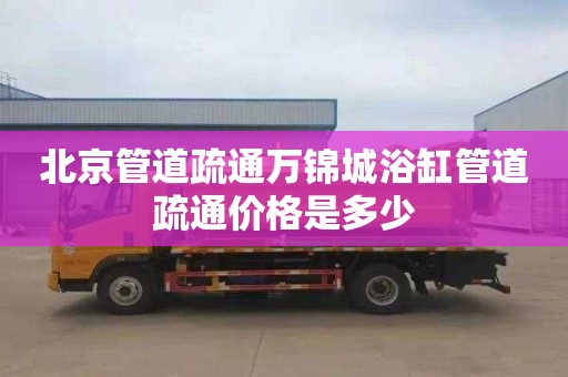北京管道疏通万锦城浴缸管道疏通价格是多少