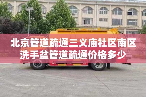 北京管道疏通三义庙社区南区洗手盆管道疏通价格多少