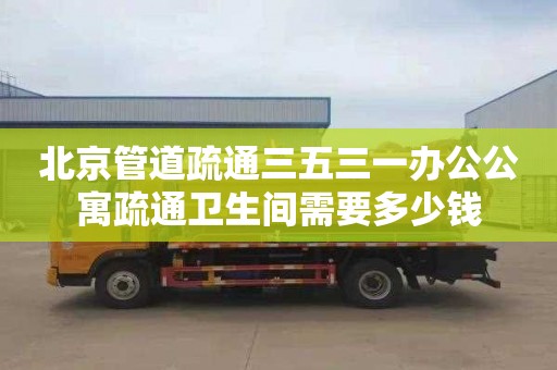 北京管道疏通三五三一办公公寓疏通卫生间需要多少钱
