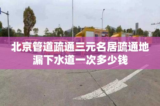 北京管道疏通三元名居疏通地漏下水道一次多少钱