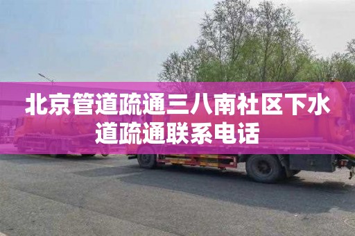 北京管道疏通三八南社区下水道疏通联系电话