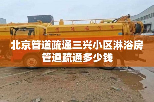 北京管道疏通三兴小区淋浴房管道疏通多少钱