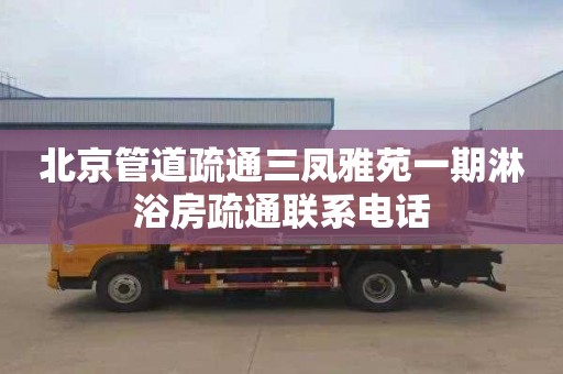 北京管道疏通三凤雅苑一期淋浴房疏通联系电话
