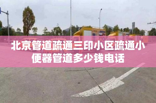 北京管道疏通三印小区疏通小便器管道多少钱电话