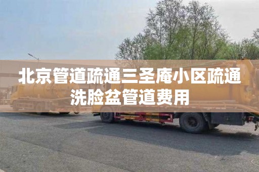 北京管道疏通三圣庵小区疏通洗脸盆管道费用