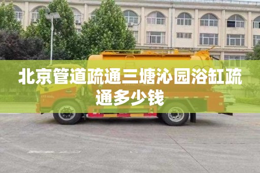 北京管道疏通三塘沁园浴缸疏通多少钱