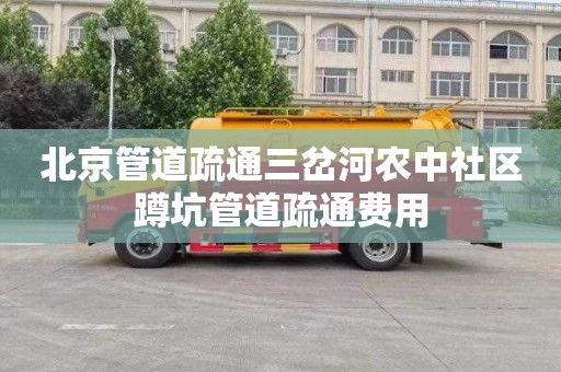 北京管道疏通三岔河农中社区蹲坑管道疏通费用