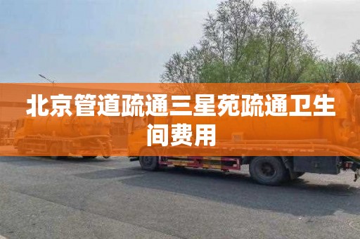 北京管道疏通三星苑疏通卫生间费用